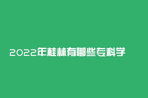 2022年桂林有哪些专科学校 桂林高职院校名单