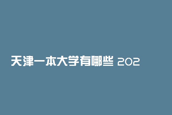 天津一本大学有哪些 2022天津一本高校名单整理