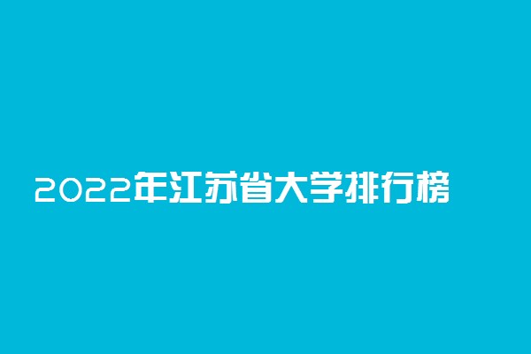 2022年江苏省大学排行榜 江苏高校最新排名