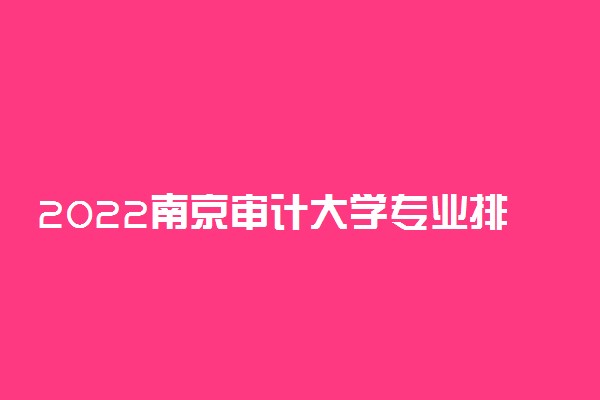 2022南京审计大学专业排名 哪些专业比较好