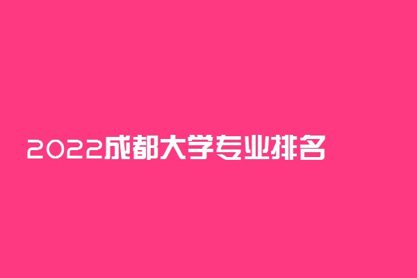 2022成都大学专业排名 哪些专业比较好