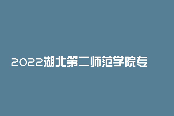 2022湖北第二师范学院专业排名 哪些专业比较好