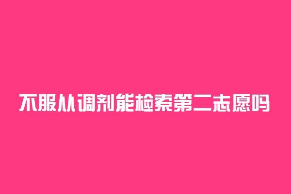 不服从调剂能检索第二志愿吗 第一志愿影响第二志愿吗