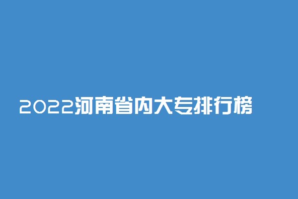 2022河南省内大专排行榜