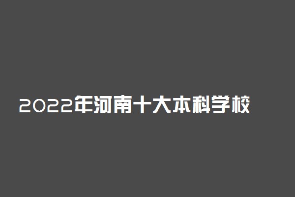 2022年河南十大本科学校排名