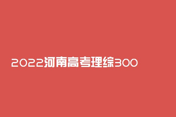 2022河南高考理综300分怎么分配 每科是多少分