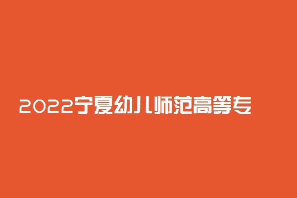 2022宁夏幼儿师范高等专科学校专业排名 哪些专业比较好