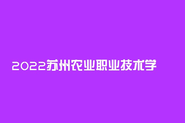 2022苏州农业职业技术学院专业排名 哪些专业比较好