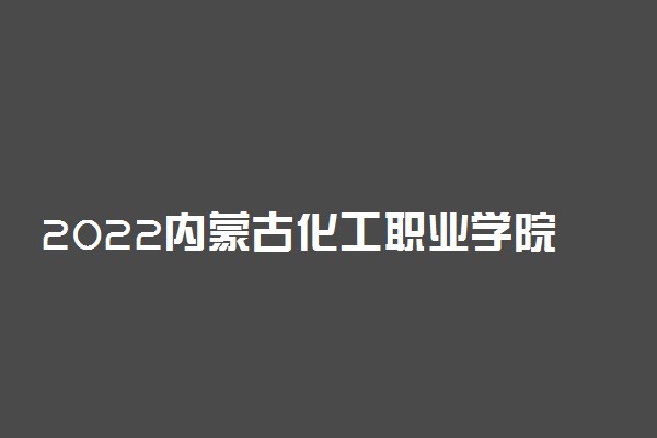 2022内蒙古化工职业学院专业排名 哪些专业比较好