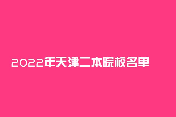 2022年天津二本院校名单 二本录取院校名单