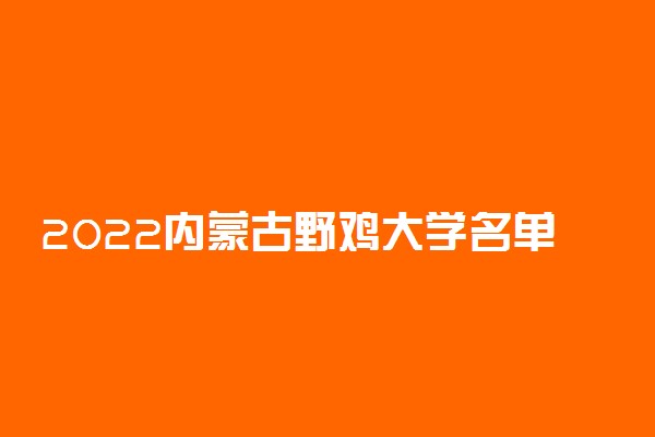 2022内蒙古野鸡大学名单 虚假大学有哪些