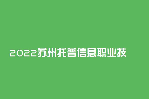 2022苏州托普信息职业技术学院专业排名 哪些专业比较好