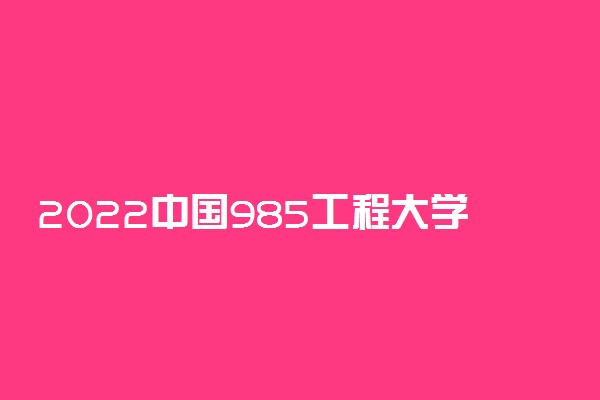 2022中国985工程大学排名 985名牌大学排行榜