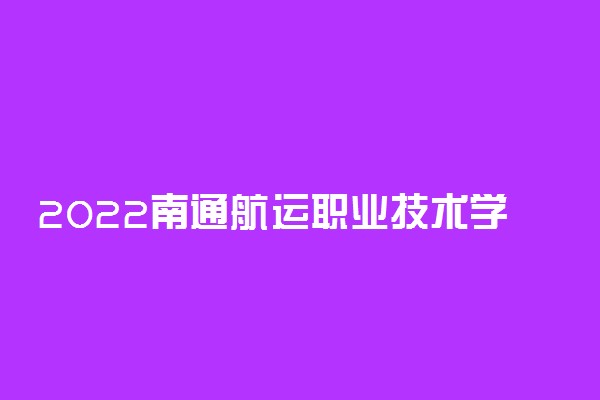 2022南通航运职业技术学院专业排名 哪些专业比较好