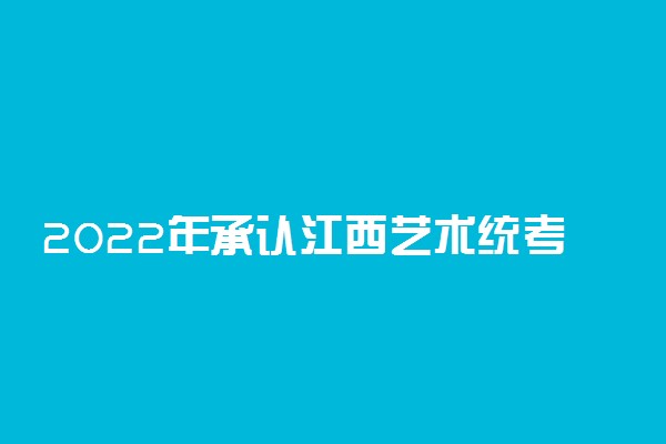 2022年承认江西艺术统考/联考成绩的院校和专业