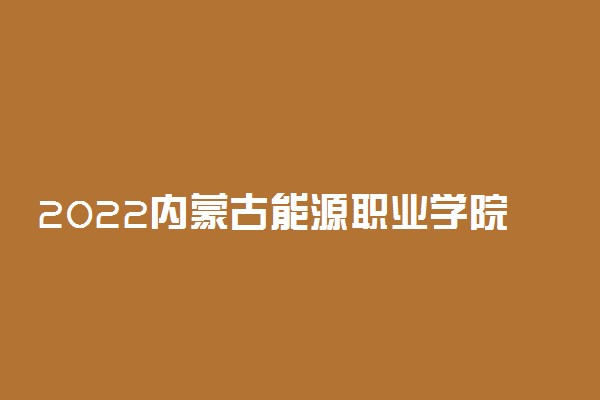 2022内蒙古能源职业学院专业排名 哪些专业比较好