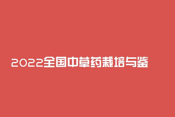 2022全国中草药栽培与鉴定专业大学排名 最好院校排行榜