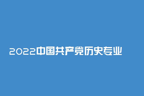 2022中国共产党历史专业全国大学最新排名