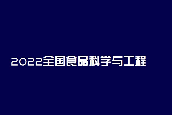 2022全国食品科学与工程专业大学排名 最好院校排行榜