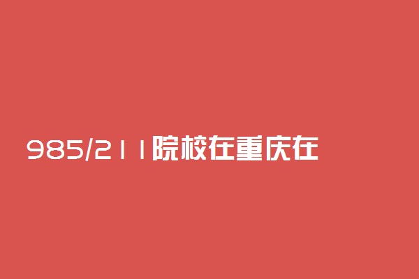 985/211院校在重庆在最低投档分数线 2022多少分能上名校