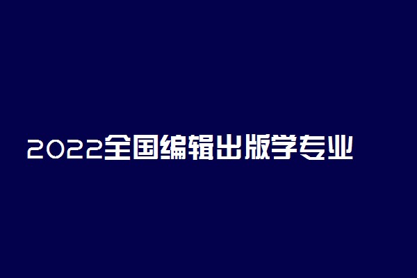 2022全国编辑出版学专业大学排名 最好院校排行榜