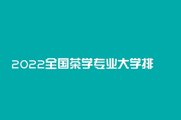 2022全国茶学专业大学排名 最好院校排行榜