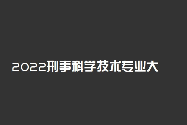 2022刑事科学技术专业大学排名 最好的大学有哪些