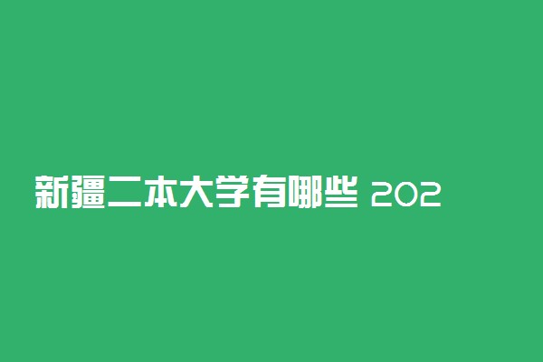 新疆二本大学有哪些 2022最新二本高校名单