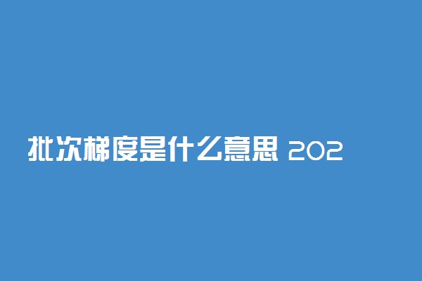 批次梯度是什么意思 2022填志愿怎样把握梯度