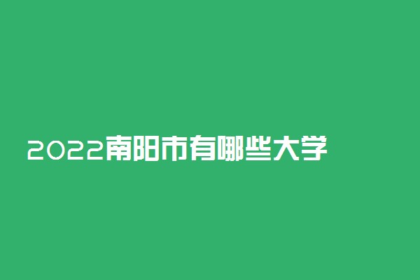 2022南阳市有哪些大学 最新学校名单