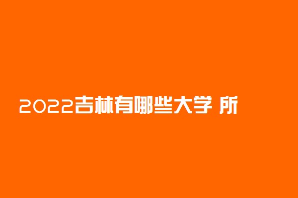 2022吉林有哪些大学 所有高校名单