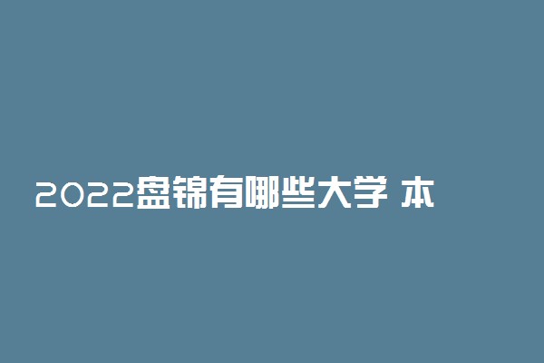 2022盘锦有哪些大学 本科及大专学校名单