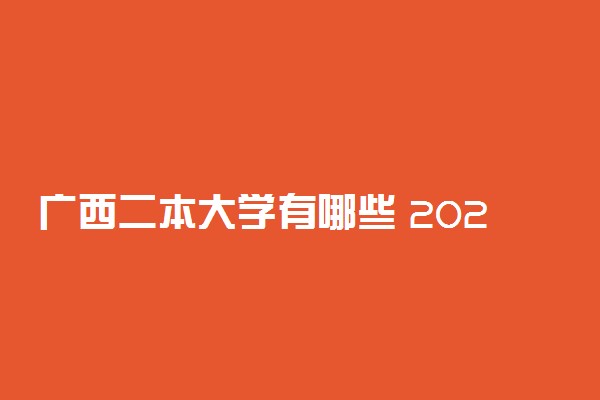 广西二本大学有哪些 2022最新二本高校名单