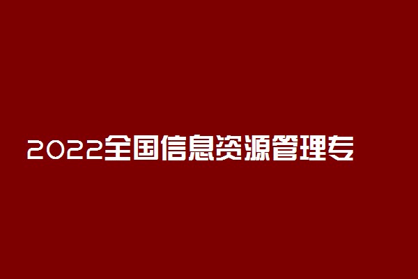 2022全国信息资源管理专业大学排名 最好院校排行榜