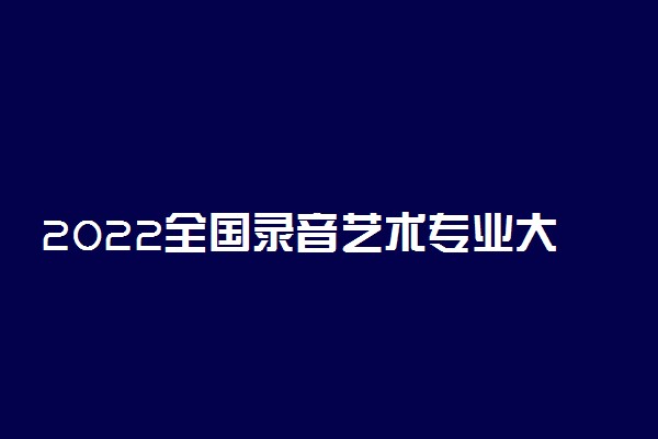 2022全国录音艺术专业大学排名 最好院校排行榜