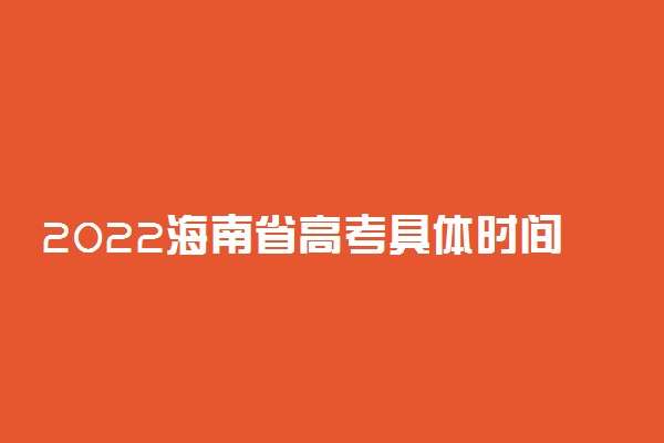 2022海南省高考具体时间安排