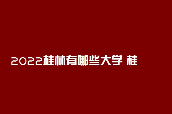 2022桂林有哪些大学 桂林所有高校名单