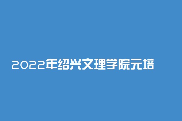 2022年绍兴文理学院元培学院学费是多少 各专业收费标准