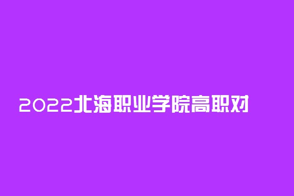 2022北海职业学院高职对口招生专业及计划