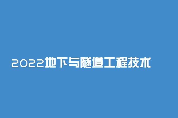 2022地下与隧道工程技术专业大学排名 专科学校排行榜