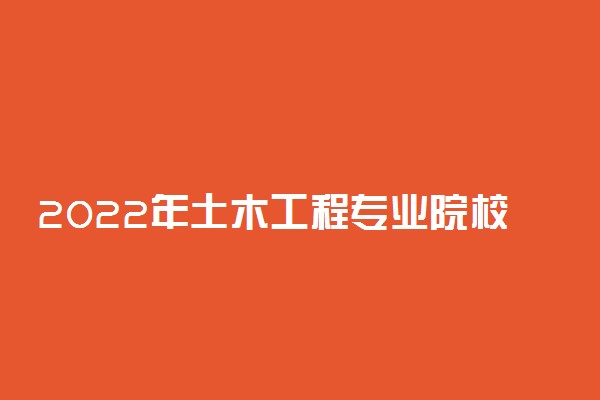 2022年土木工程专业院校排名