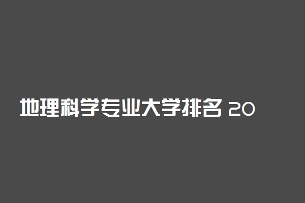 地理科学专业大学排名 2022哪个大学最好