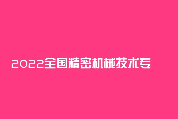 2022全国精密机械技术专业大学排名 专科学校排行榜