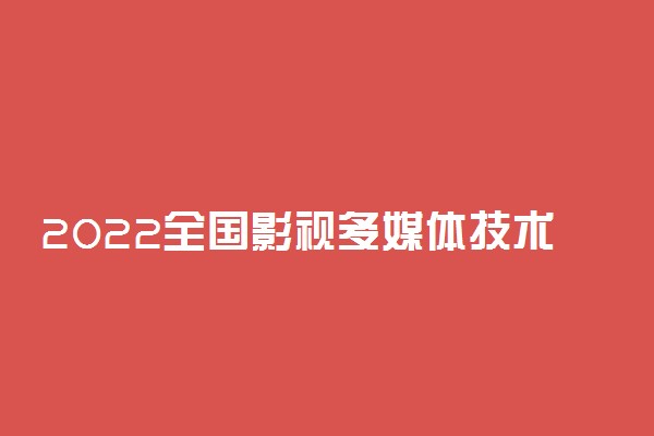 2022全国影视多媒体技术专业大学排名 专科学校排行榜