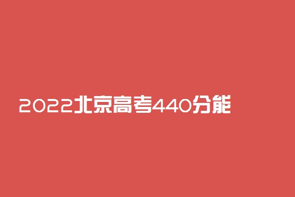 2022北京高考440分能上什么大学【文科 理科】