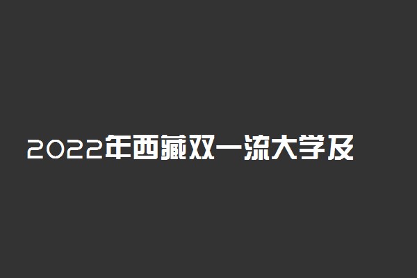 2022年西藏双一流大学及学科名单