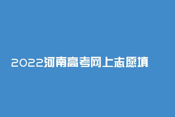 2022河南高考网上志愿填报模拟演练时间