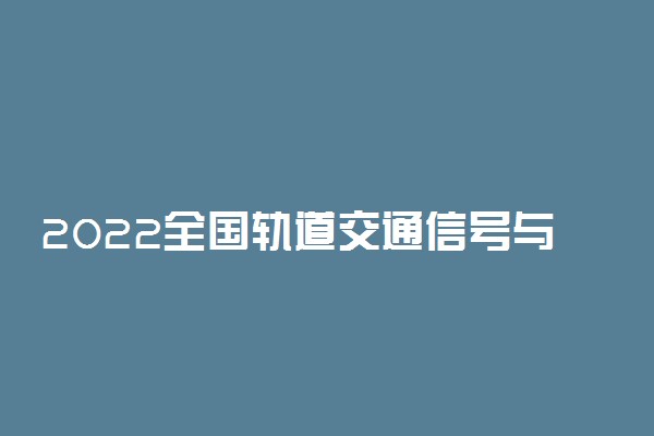 2022全国轨道交通信号与控制专业大学排名 最好院校排行榜