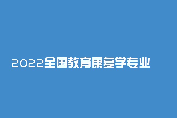 2022全国教育康复学专业大学排名 最好院校排行榜