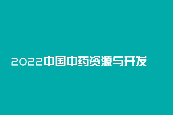 2022中国中药资源与开发专业大学排名 哪个学校好